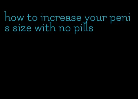 how to increase your penis size with no pills