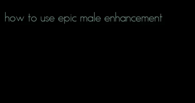 how to use epic male enhancement