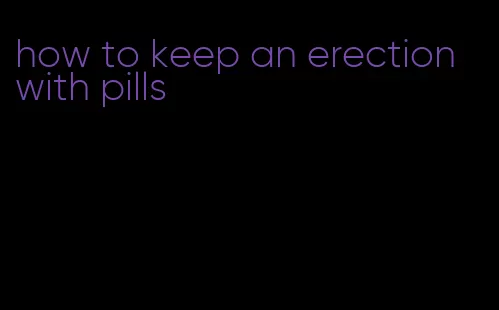 how to keep an erection with pills