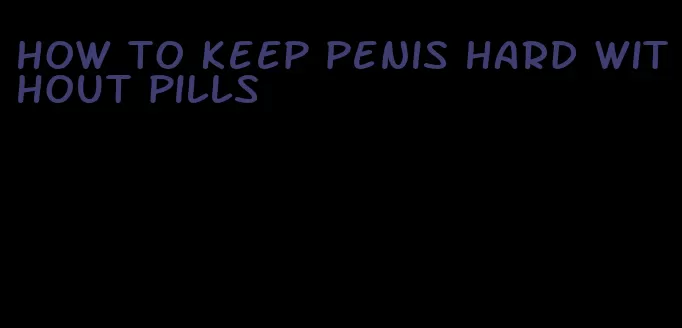 how to keep penis hard without pills