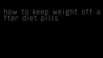 how to keep weight off after diet pills