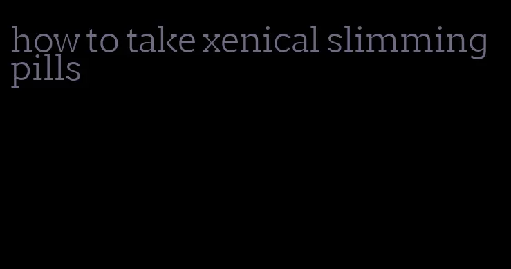 how to take xenical slimming pills