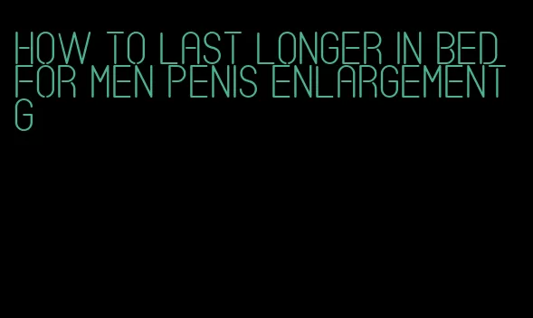 how to last longer in bed for men penis enlargement g