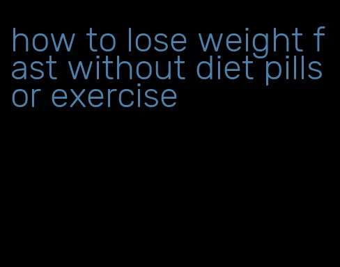 how to lose weight fast without diet pills or exercise