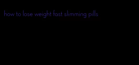 how to lose weight fast slimming pills