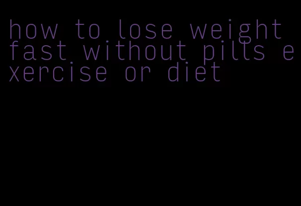 how to lose weight fast without pills exercise or diet