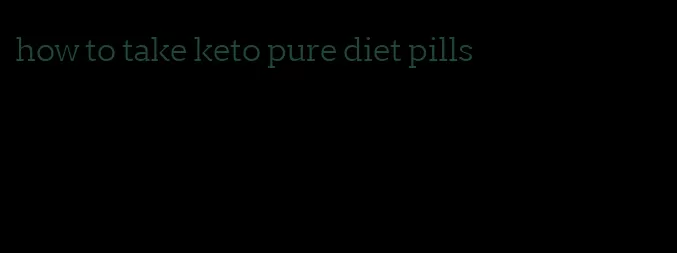 how to take keto pure diet pills