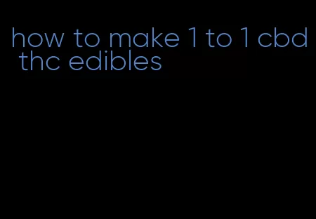 how to make 1 to 1 cbd thc edibles