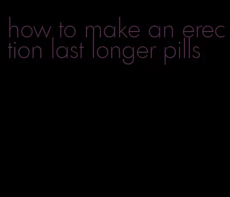 how to make an erection last longer pills