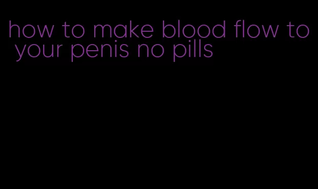 how to make blood flow to your penis no pills