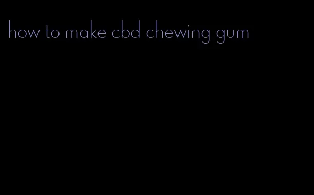 how to make cbd chewing gum