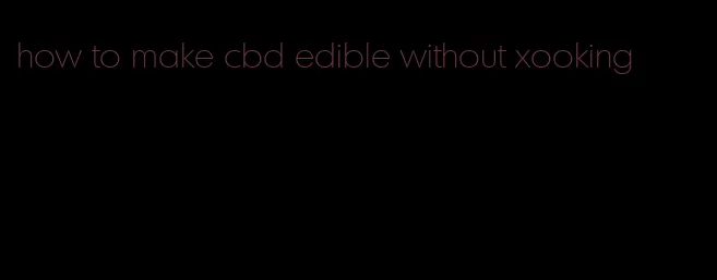 how to make cbd edible without xooking