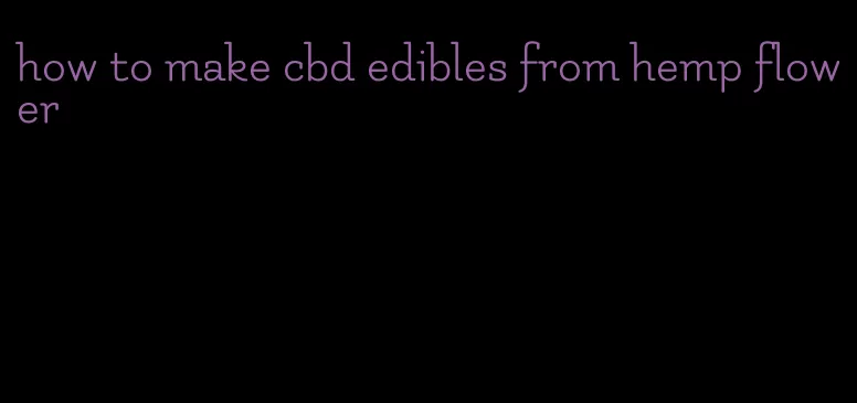 how to make cbd edibles from hemp flower