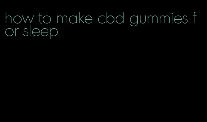 how to make cbd gummies for sleep