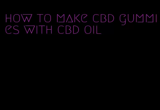 how to make cbd gummies with cbd oil