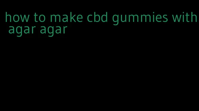 how to make cbd gummies with agar agar