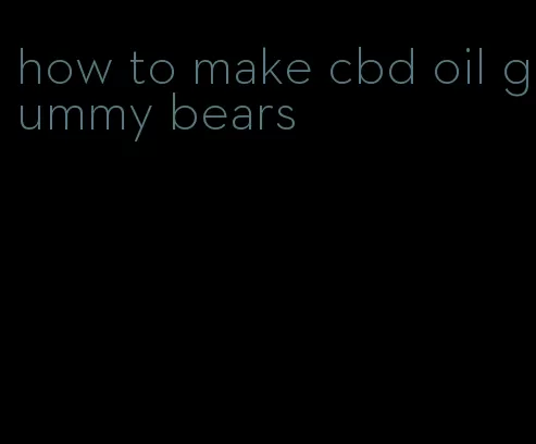 how to make cbd oil gummy bears