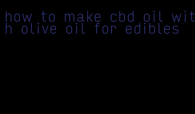 how to make cbd oil with olive oil for edibles