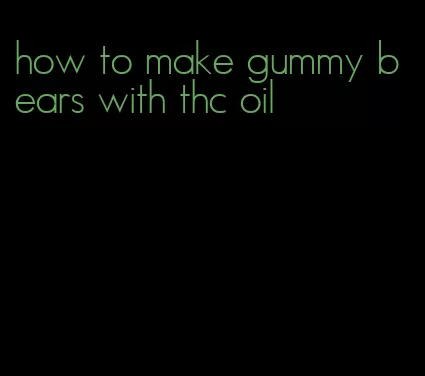 how to make gummy bears with thc oil