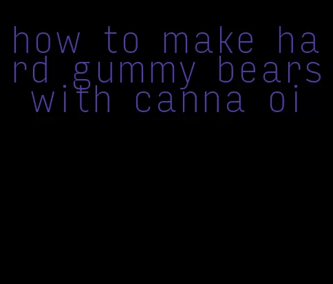 how to make hard gummy bears with canna oi