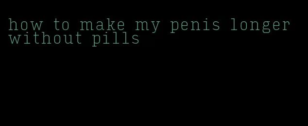 how to make my penis longer without pills