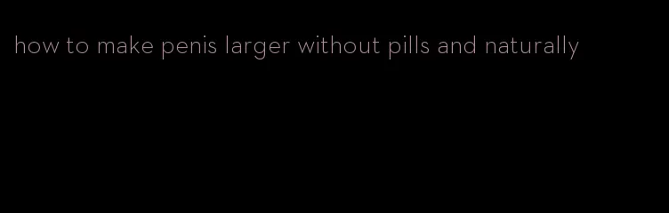 how to make penis larger without pills and naturally