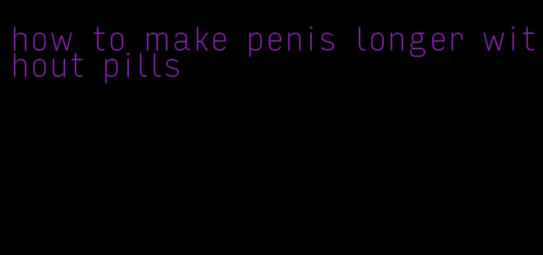 how to make penis longer without pills