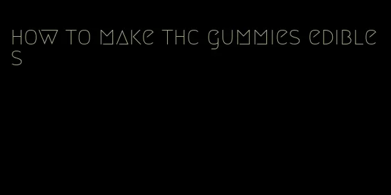 how to make thc gummies edibles