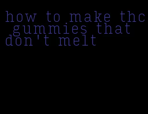 how to make thc gummies that don't melt