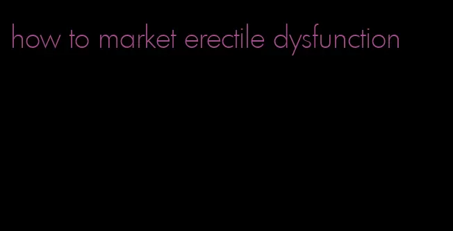 how to market erectile dysfunction