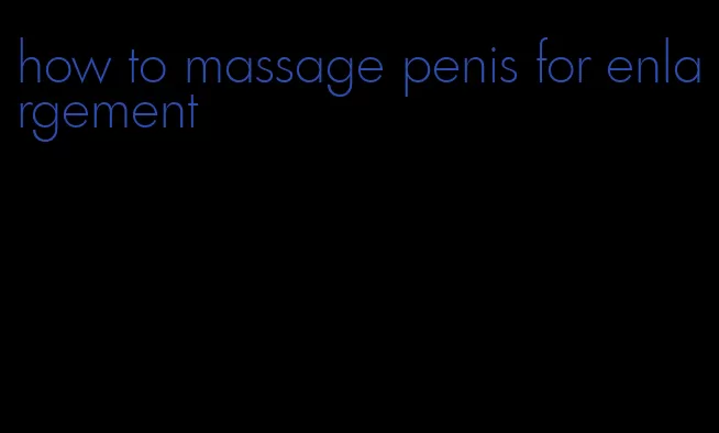 how to massage penis for enlargement