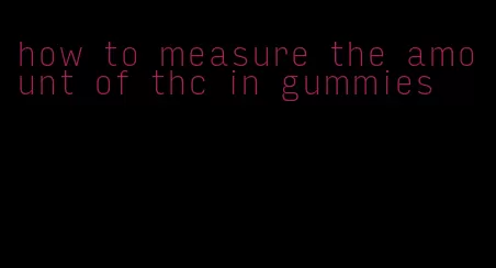 how to measure the amount of thc in gummies