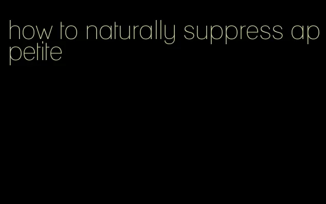 how to naturally suppress appetite