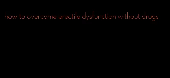 how to overcome erectile dysfunction without drugs