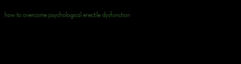 how to overcome psychological erectile dysfunction