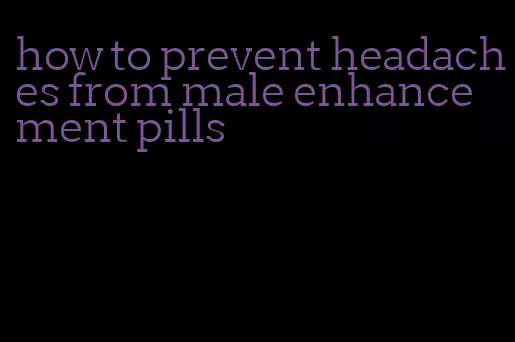 how to prevent headaches from male enhancement pills