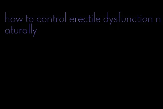 how to control erectile dysfunction naturally