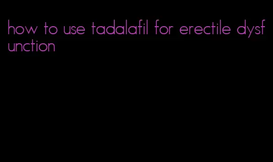 how to use tadalafil for erectile dysfunction