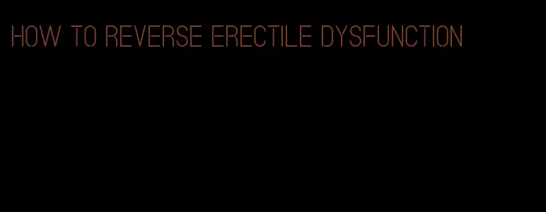 how to reverse erectile dysfunction