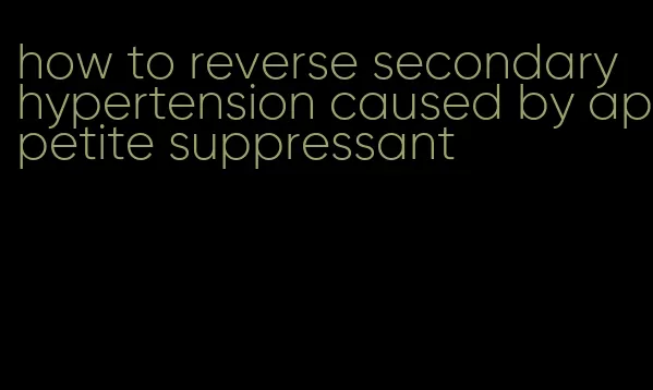 how to reverse secondary hypertension caused by appetite suppressant