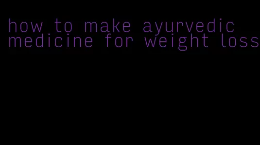 how to make ayurvedic medicine for weight loss