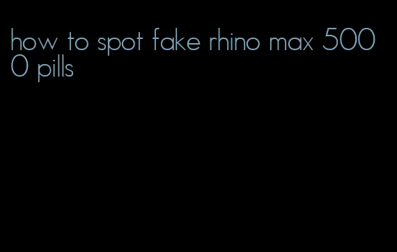 how to spot fake rhino max 5000 pills