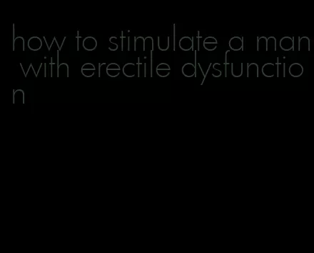 how to stimulate a man with erectile dysfunction