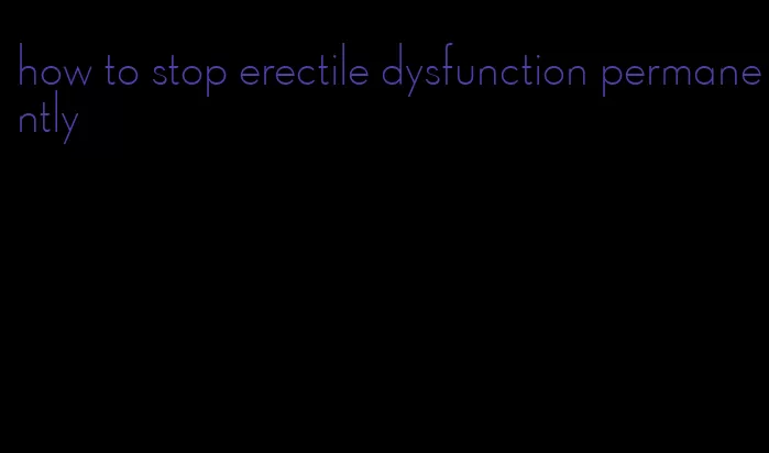 how to stop erectile dysfunction permanently