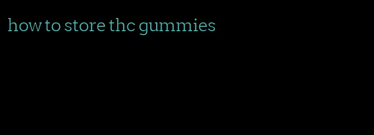 how to store thc gummies