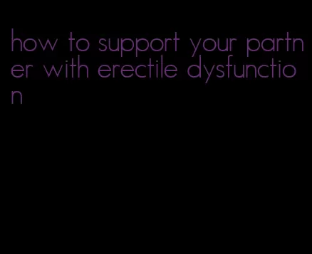 how to support your partner with erectile dysfunction