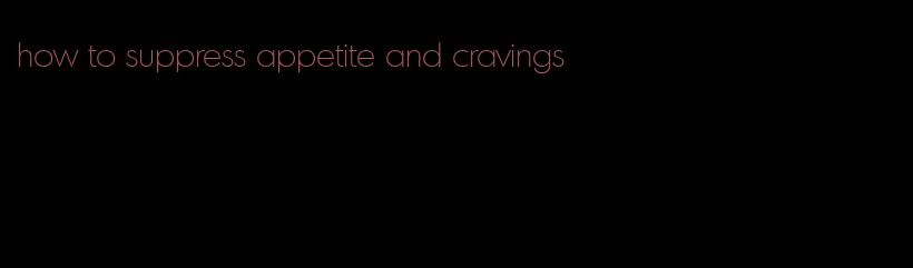 how to suppress appetite and cravings