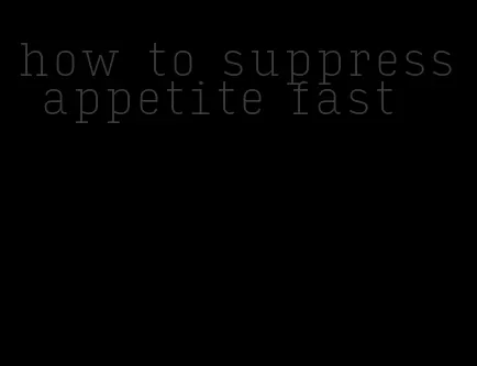 how to suppress appetite fast