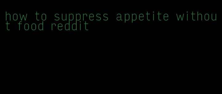 how to suppress appetite without food reddit