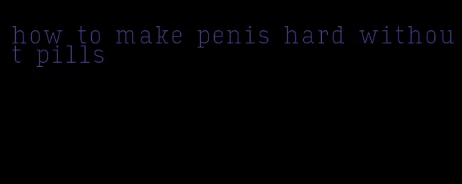 how to make penis hard without pills